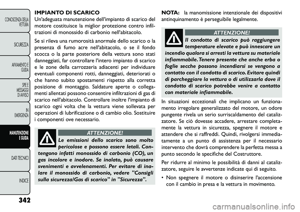 FIAT FREEMONT 2013  Libretto Uso Manutenzione (in Italian) IMPIANTO DI SCARICO
Unadeguata manutenzione dellimpianto di scarico del
motore costituisce la miglior protezione contro infil-
trazioni di monossido di carbonio nellabitacolo.
Se si rileva una rumo