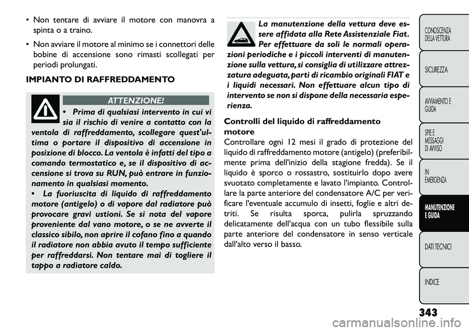 FIAT FREEMONT 2013  Libretto Uso Manutenzione (in Italian)  Non tentare di avviare il motore con manovra aspinta o a traino.
 Non avviare il motore al minimo se i connettori delle bobine di accensione sono rimasti scollegati per
periodi prolungati.
IMPIANTO