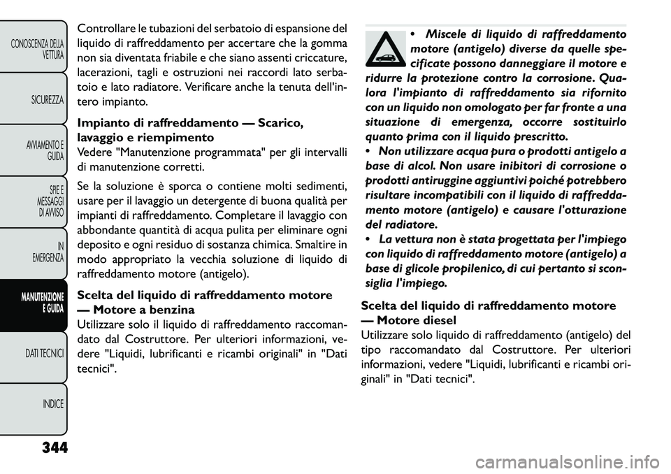 FIAT FREEMONT 2013  Libretto Uso Manutenzione (in Italian) Controllare le tubazioni del serbatoio di espansione del
liquido di raffreddamento per accertare che la gomma
non sia diventata friabile e che siano assenti criccature,
lacerazioni, tagli e ostruzioni