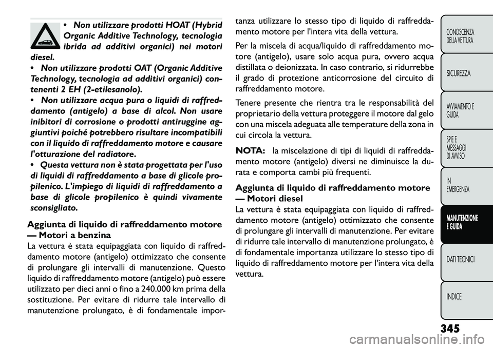 FIAT FREEMONT 2013  Libretto Uso Manutenzione (in Italian) Non utilizzare prodotti HOAT (Hybrid
Organic Additive Technology, tecnologia
ibrida ad additivi organici) nei motori
diesel.
 Non utilizzare prodotti OAT (Organic Additive
Technology, tecnologia ad 