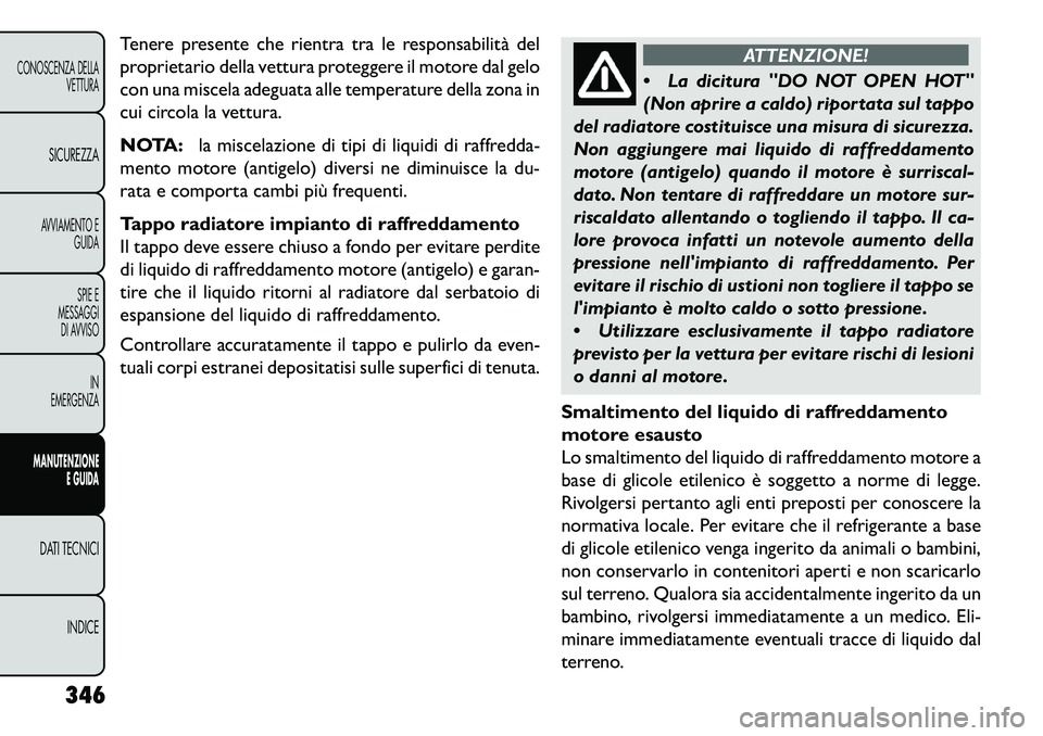 FIAT FREEMONT 2013  Libretto Uso Manutenzione (in Italian) Tenere presente che rientra tra le responsabilità del
proprietario della vettura proteggere il motore dal gelo
con una miscela adeguata alle temperature della zona in
cui circola la vettura.
NOTA:la 