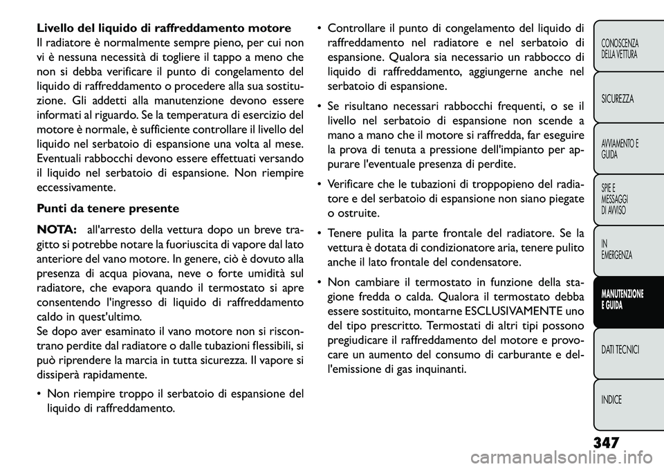 FIAT FREEMONT 2013  Libretto Uso Manutenzione (in Italian) Livello del liquido di raffreddamento motore
Il radiatore è normalmente sempre pieno, per cui non
vi è nessuna necessità di togliere il tappo a meno che
non si debba verificare il punto di congelam