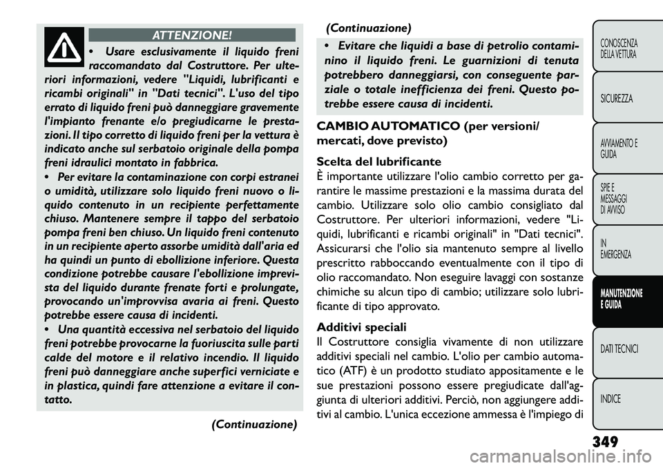 FIAT FREEMONT 2013  Libretto Uso Manutenzione (in Italian) ATTENZIONE!

Usare esclusivamente il liquido freni
raccomandato dal Costruttore. Per ulte-
riori informazioni, vedere "Liquidi, lubrificanti e
ricambi originali" in "Dati tecnici". Luso del tipo
err