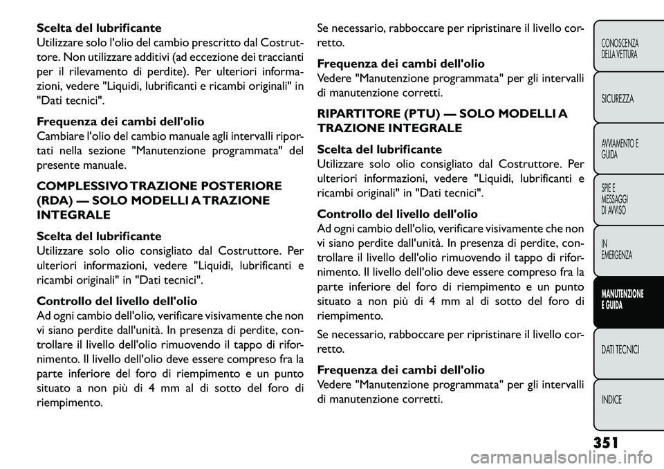 FIAT FREEMONT 2013  Libretto Uso Manutenzione (in Italian) Scelta del lubrificante
Utilizzare solo lolio del cambio prescritto dal Costrut-
tore. Non utilizzare additivi (ad eccezione dei traccianti
per il rilevamento di perdite). Per ulteriori informa-
zion