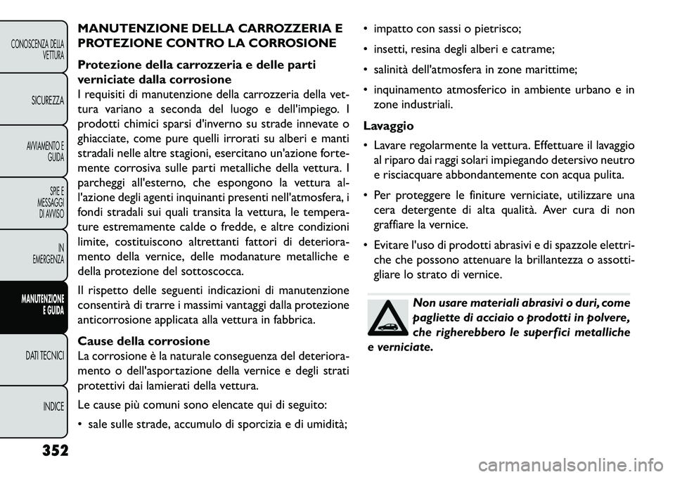 FIAT FREEMONT 2013  Libretto Uso Manutenzione (in Italian) MANUTENZIONE DELLA CARROZZERIA E
PROTEZIONE CONTRO LA CORROSIONE
Protezione della carrozzeria e delle parti
verniciate dalla corrosione
I requisiti di manutenzione della carrozzeria della vet-
tura va