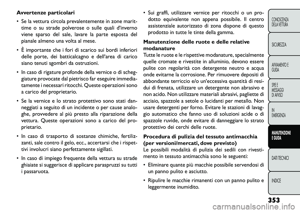 FIAT FREEMONT 2013  Libretto Uso Manutenzione (in Italian) Avvertenze particolari
 Se la vettura circola prevalentemente in zone marit-time o su strade polverose o sulle quali dinverno
viene sparso del sale, lavare la parte esposta del
pianale almeno una vo