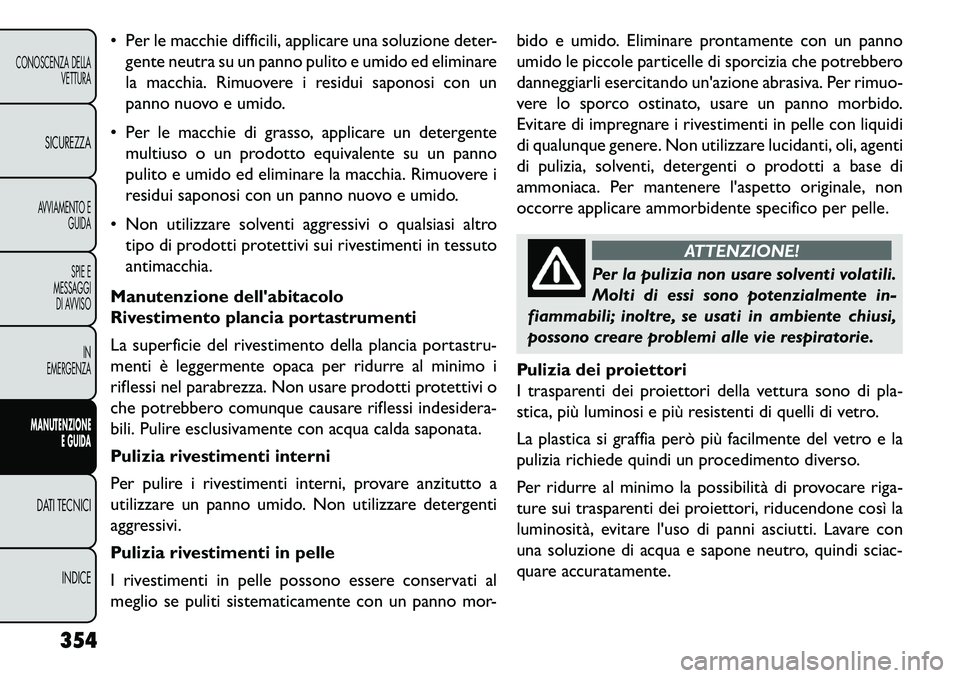 FIAT FREEMONT 2013  Libretto Uso Manutenzione (in Italian)  Per le macchie difficili, applicare una soluzione deter-gente neutra su un panno pulito e umido ed eliminare
la macchia. Rimuovere i residui saponosi con un
panno nuovo e umido.
 Per le macchie di 