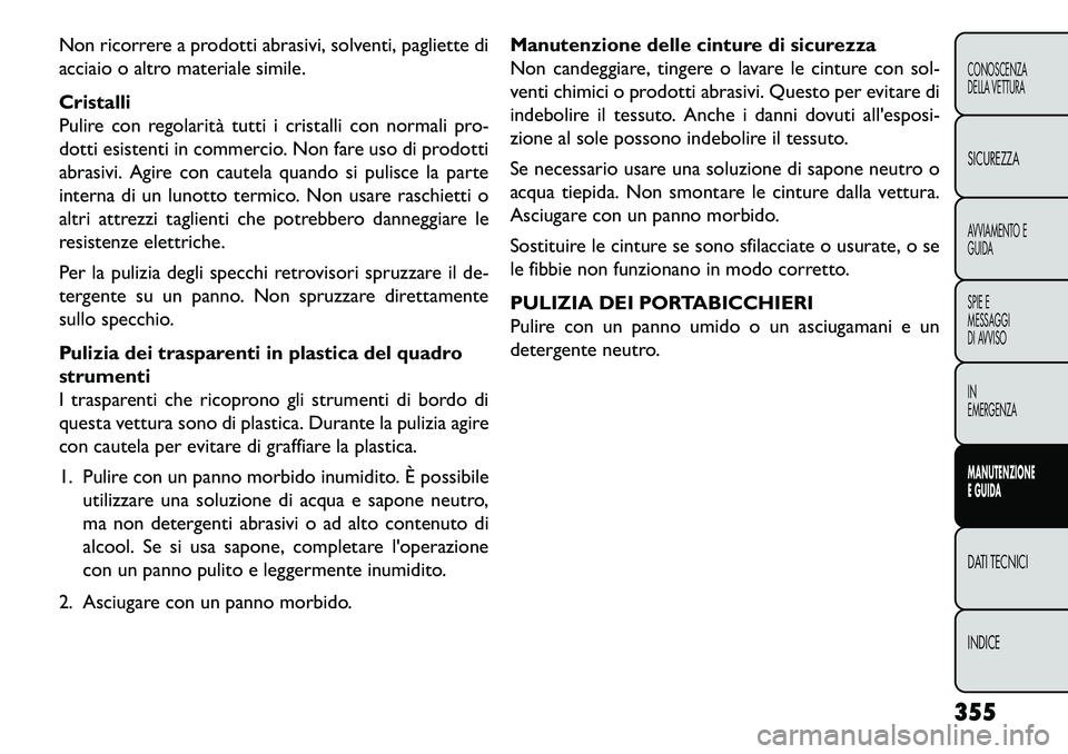 FIAT FREEMONT 2013  Libretto Uso Manutenzione (in Italian) Non ricorrere a prodotti abrasivi, solventi, pagliette di
acciaio o altro materiale simile.
Cristalli
Pulire con regolarità tutti i cristalli con normali pro-
dotti esistenti in commercio. Non fare u
