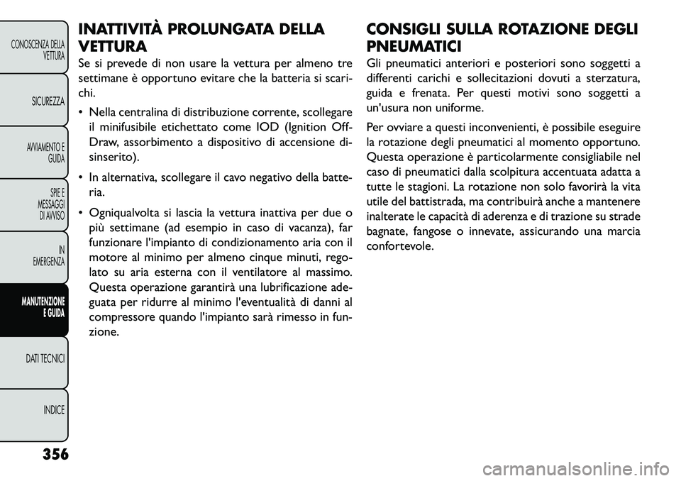 FIAT FREEMONT 2013  Libretto Uso Manutenzione (in Italian) INATTIVITÀ PROLUNGATA DELLA
VETTURA
Se si prevede di non usare la vettura per almeno tre
settimane è opportuno evitare che la batteria si scari-
chi.
 Nella centralina di distribuzione corrente, sc