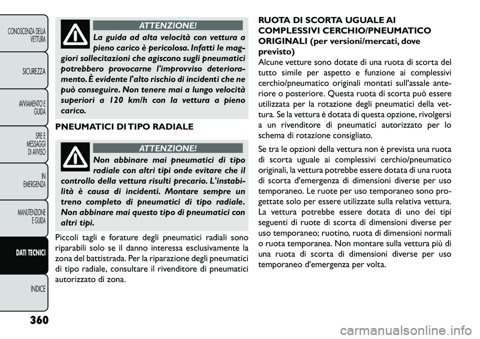 FIAT FREEMONT 2013  Libretto Uso Manutenzione (in Italian) ATTENZIONE!
La guida ad alta velocità con vettura a
pi
 eno carico è pericolosa. Infatti le mag-
giori sollecitazioni che agiscono sugli pneumatici
potrebbero provocarne limprovviso deteriora-
ment