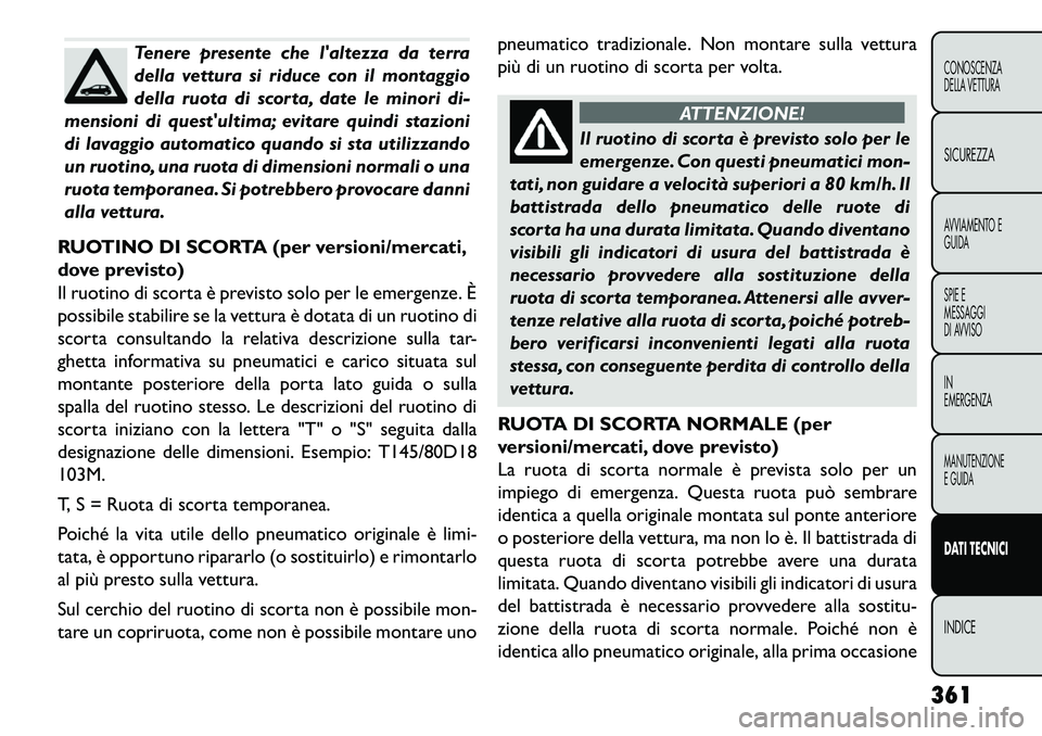 FIAT FREEMONT 2013  Libretto Uso Manutenzione (in Italian) Tenere presente che laltezza da terra
della vettura si riduce con il montaggio
della ruota di scorta, date le minori di-
mensioni di questultima; evitare quindi stazioni
di lavaggio automatico quand