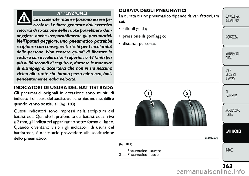 FIAT FREEMONT 2013  Libretto Uso Manutenzione (in Italian) ATTENZIONE!
Le accelerate intense possono essere pe-
r
 icolose. Le forze generate dalleccessiva
velocità di rotazione delle ruote potrebbero dan-
neggiare anche irreparabilmente gli pneumatici.
Nel
