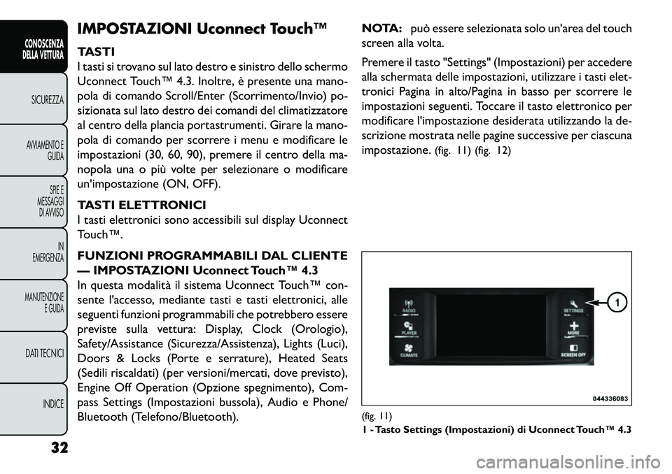 FIAT FREEMONT 2013 Libretto Uso Manutenzione (in Italian) IMPOSTAZIONI Uconnect Touch™
TASTI
I tasti si trovano sul lato destro e sinistro dello schermo
Uconnect Touch™ 4.3. Inoltre, è presente una mano-
pola di comando Scroll/Enter (Scorrimento/Invio) FIAT FREEMONT 2013 Libretto Uso Manutenzione (in Italian) IMPOSTAZIONI Uconnect Touch™
TASTI
I tasti si trovano sul lato destro e sinistro dello schermo
Uconnect Touch™ 4.3. Inoltre, è presente una mano-
pola di comando Scroll/Enter (Scorrimento/Invio)