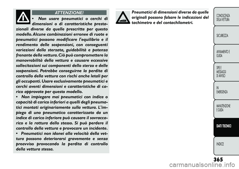FIAT FREEMONT 2013  Libretto Uso Manutenzione (in Italian) ATTENZIONE!
 N
on usare pneumatici o cerchi di
dimensioni o di caratteristiche presta-
zionali diverse da quelle prescritte per questo
modello. Alcune combinazioni erronee di ruote e
pneumatici posso