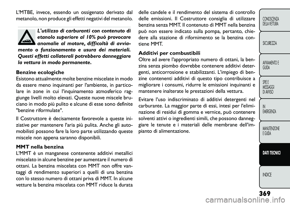 FIAT FREEMONT 2013  Libretto Uso Manutenzione (in Italian) LMTBE, invece, essendo un ossigenato derivato dal
metanolo, non produce gli effetti negativi del metanolo.
Lutilizzo di carburanti con contenuto di
etanolo superiore al 10% può provocare
anomalie a