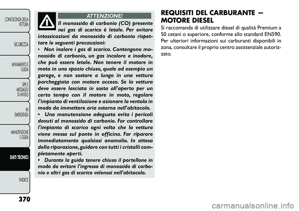 FIAT FREEMONT 2013  Libretto Uso Manutenzione (in Italian) ATTENZIONE!
Il monossido di carbonio (CO) presente
n
 ei gas di scarico è letale. Per evitare
intossicazioni da monossido di carbonio rispet-
tare le seguenti precauzioni:
 Non inalare i gas di scar