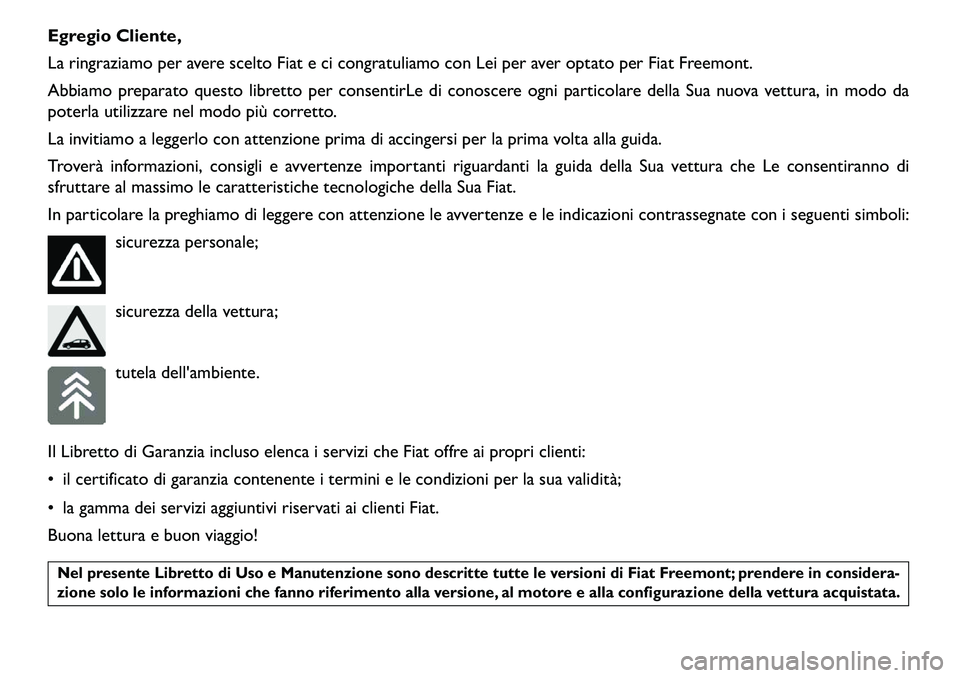 FIAT FREEMONT 2013  Libretto Uso Manutenzione (in Italian) Egregio Cliente,
La ringraziamo per avere scelto Fiat e ci congratuliamo con Lei per aver optato per Fiat Freemont.
Abbiamo preparato questo libretto per consentirLe di conoscere ogni particolare dell