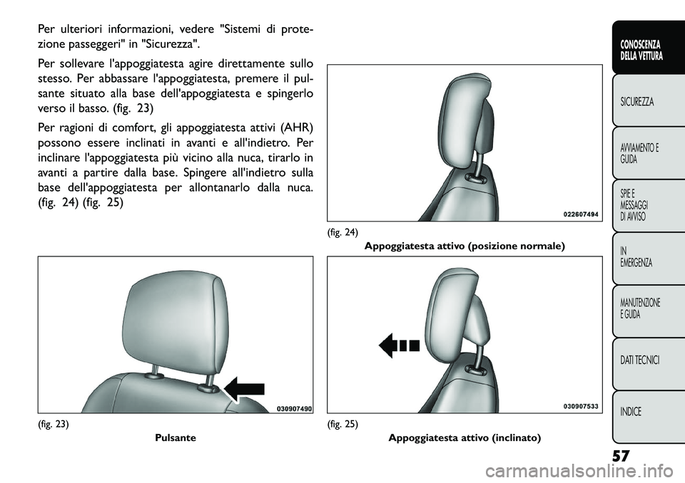 FIAT FREEMONT 2013 Libretto Uso Manutenzione (in Italian) Per ulteriori informazioni, vedere "Sistemi di prote-
zione passeggeri" in "Sicurezza".
Per sollevare lappoggiatesta agire direttamente sullo
stesso. Per abbassare lappoggiatesta, premere il pul-
sa FIAT FREEMONT 2013 Libretto Uso Manutenzione (in Italian) Per ulteriori informazioni, vedere "Sistemi di prote-
zione passeggeri" in "Sicurezza".
Per sollevare lappoggiatesta agire direttamente sullo
stesso. Per abbassare lappoggiatesta, premere il pul-
sa
