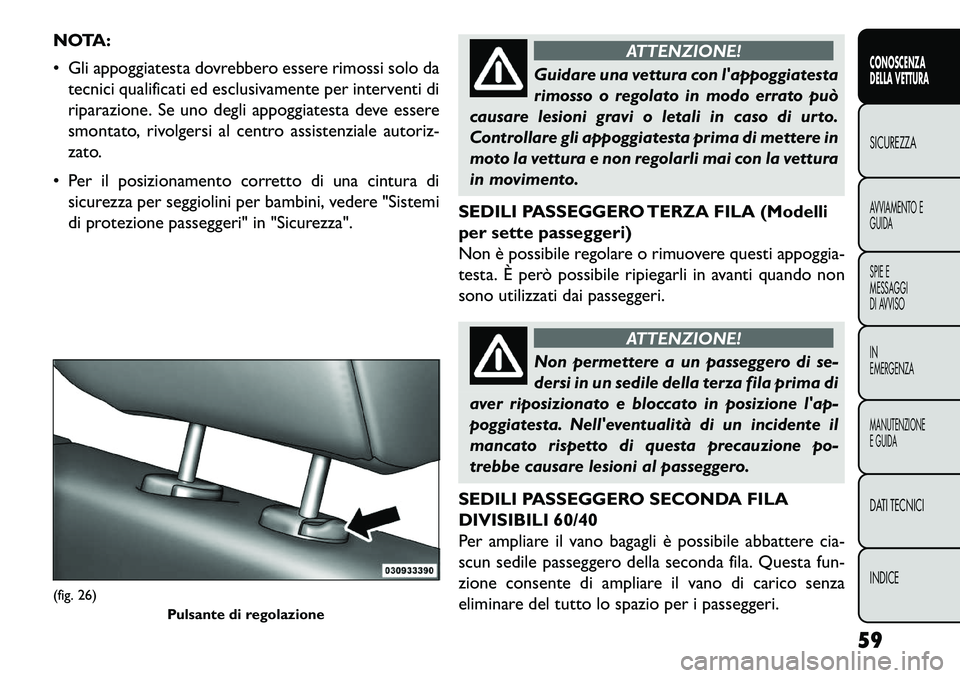 FIAT FREEMONT 2013 Libretto Uso Manutenzione (in Italian) NOTA:
Gli appoggiatesta dovrebbero essere rimossi solo datecnici qualificati ed esclusivamente per interventi di
riparazione. Se uno degli appoggiatesta deve essere
smontato, rivolgersi al centro as FIAT FREEMONT 2013 Libretto Uso Manutenzione (in Italian) NOTA:
Gli appoggiatesta dovrebbero essere rimossi solo datecnici qualificati ed esclusivamente per interventi di
riparazione. Se uno degli appoggiatesta deve essere
smontato, rivolgersi al centro as