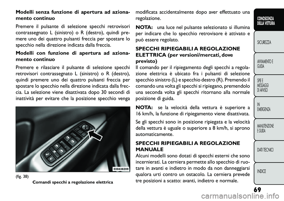FIAT FREEMONT 2013 Libretto Uso Manutenzione (in Italian) Modelli senza funzione di apertura ad aziona-
mento continuo
Premere il pulsante di selezione specchi retrovisori
contrassegnato L (sinistro) o R (destro), quindi pre-
mere uno dei quattro pulsanti fr FIAT FREEMONT 2013 Libretto Uso Manutenzione (in Italian) Modelli senza funzione di apertura ad aziona-
mento continuo
Premere il pulsante di selezione specchi retrovisori
contrassegnato L (sinistro) o R (destro), quindi pre-
mere uno dei quattro pulsanti fr