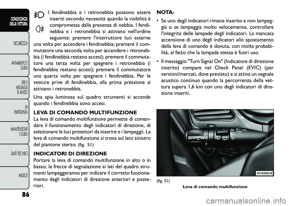 FIAT FREEMONT 2013  Libretto Uso Manutenzione (in Italian) I fendinebbia e i retronebbia possono essereinseriti secondo necessità quando la visibilità è
compromessa dalla presenza di nebbia. I fendi-
nebbia e i retronebbia si attivano nellordine
seguente: