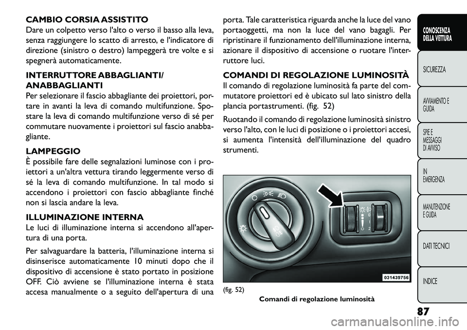 FIAT FREEMONT 2013  Libretto Uso Manutenzione (in Italian) CAMBIO CORSIA ASSISTITO
Dare un colpetto verso lalto o verso il basso alla leva,
senza raggiungere lo scatto di arresto, e lindicatore di
direzione (sinistro o destro) lampeggerà tre volte e si
spe