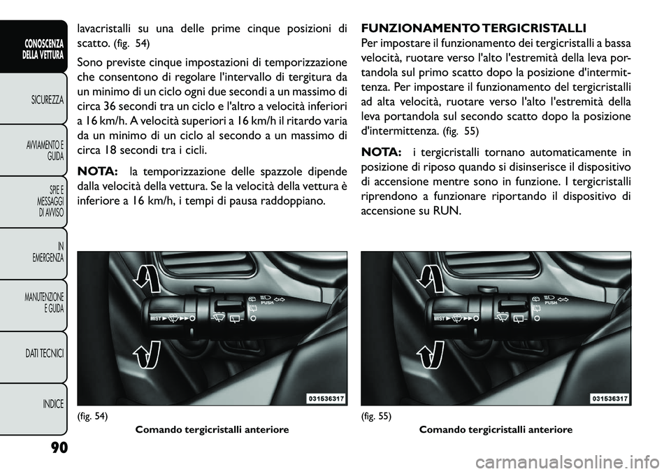 FIAT FREEMONT 2013  Libretto Uso Manutenzione (in Italian) lavacristalli su una delle prime cinque posizioni di
scatto.(fig. 54)
Sono previste cinque impostazioni di temporizzazione
che consentono di regolare lintervallo di tergitura da
un minimo di un ciclo