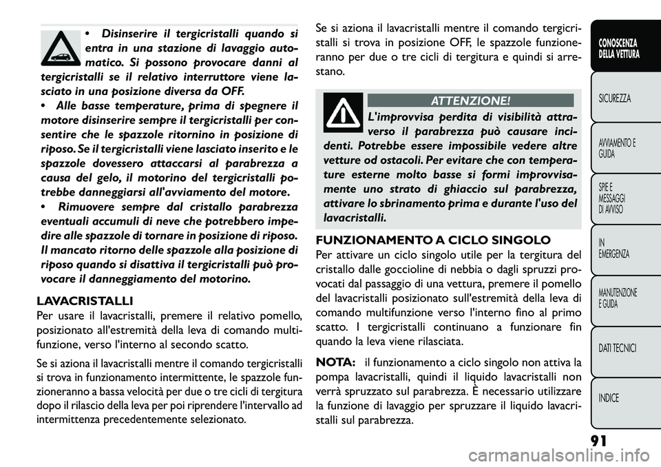 FIAT FREEMONT 2013  Libretto Uso Manutenzione (in Italian) Disinserire il tergicristalli quando si
entra in una stazione di lavaggio auto-
matico. Si possono provocare danni al
tergicristalli se il relativo interruttore viene la-
sciato in una posizione dive