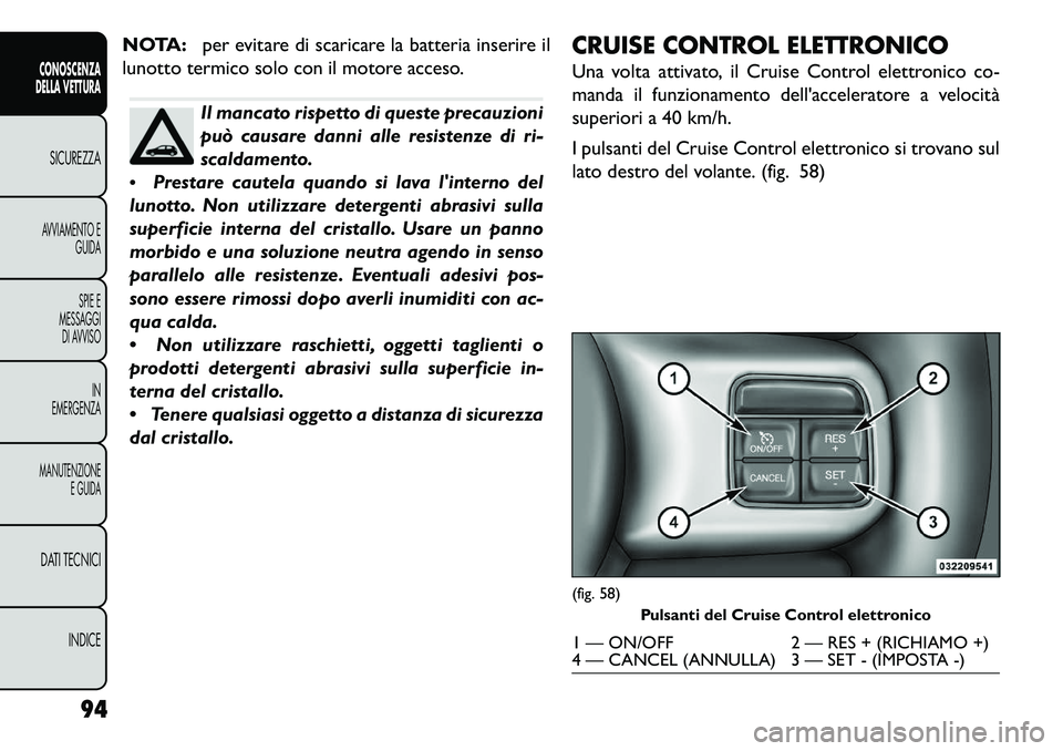 FIAT FREEMONT 2013  Libretto Uso Manutenzione (in Italian) NOTA:per evitare di scaricare la batteria inserire il
lunotto termico solo con il motore acceso.
Il mancato rispetto di queste precauzioni
può causare danni alle resistenze di ri-
scaldamento.
 Pres