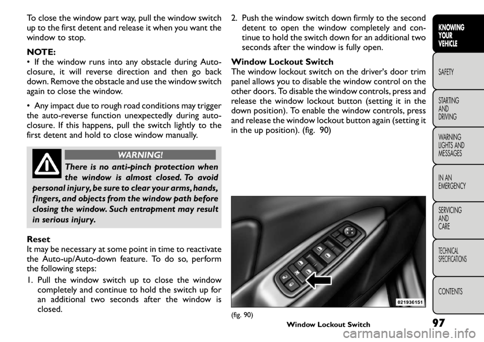 FIAT FREEMONT 2011 Owner handbook (in English) To close the window part way, pull the window switch
up to the first detent and release it when you want the
window to stop.
NOTE:
• If the window runs into any obstacle during Auto-
closure, it FIAT FREEMONT 2011 Owner handbook (in English) To close the window part way, pull the window switch
up to the first detent and release it when you want the
window to stop.
NOTE:
• If the window runs into any obstacle during Auto-
closure, it