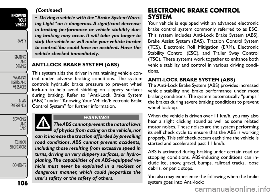 FIAT FREEMONT 2011  Owner handbook (in English) (Continued)
 Driving a vehicle with the “Brake System Warn- 
ing Light” on is dangerous. A significant decrease
in braking performance or vehicle stability dur-
ing braking may occur. It will tak