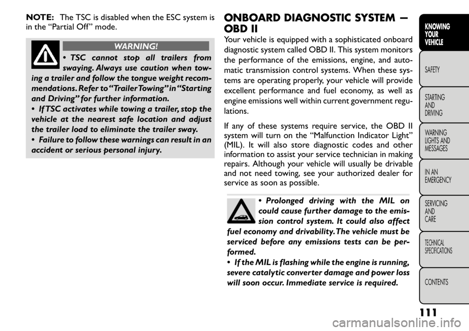 FIAT FREEMONT 2011  Owner handbook (in English) NOTE:The TSC is disabled when the ESC system is
in the “Partial Off ” mode.
WARNING!
 TSC cannot stop all trailers from 
swaying. Always use caution when tow-
ing a trailer and follow the tongue 