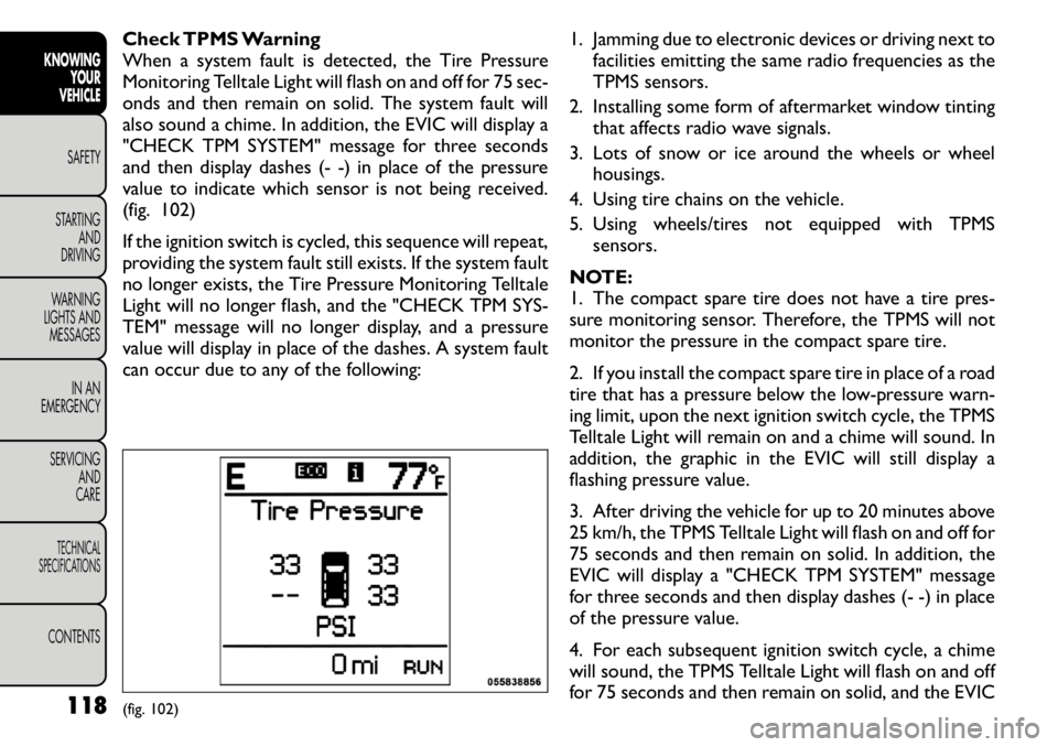 FIAT FREEMONT 2011  Owner handbook (in English) Check TPMS Warning 
When a system fault is detected, the Tire Pressure
Monitoring Telltale Light will flash on and off for 75 sec-
onds and then remain on solid. The system fault will
also sound a chi