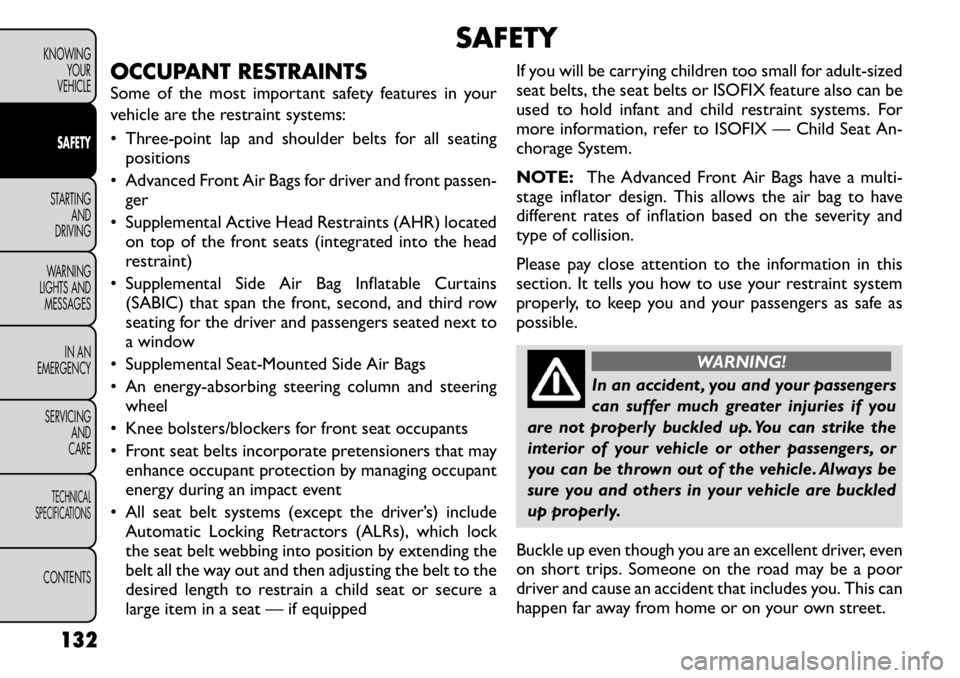 FIAT FREEMONT 2011 Owner handbook (in English) SAFETY
OCCUPANT RESTRAINTS
Some of the most important safety features in your
vehicle are the restraint systems:
• Three-point lap and shoulder belts for all seating positions
• Advanced Front FIAT FREEMONT 2011 Owner handbook (in English) SAFETY
OCCUPANT RESTRAINTS
Some of the most important safety features in your
vehicle are the restraint systems:
• Three-point lap and shoulder belts for all seating positions
• Advanced Front
