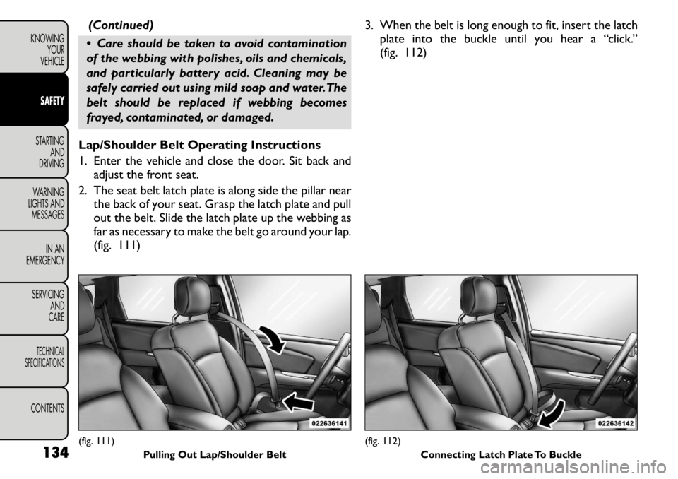 FIAT FREEMONT 2011 Owner handbook (in English) (Continued)
Care should be taken to avoid contamination
of the webbing with polishes, oils and chemicals,
and particularly battery acid. Cleaning may be
safely carried out using mild soap and water FIAT FREEMONT 2011 Owner handbook (in English) (Continued)
Care should be taken to avoid contamination
of the webbing with polishes, oils and chemicals,
and particularly battery acid. Cleaning may be
safely carried out using mild soap and water