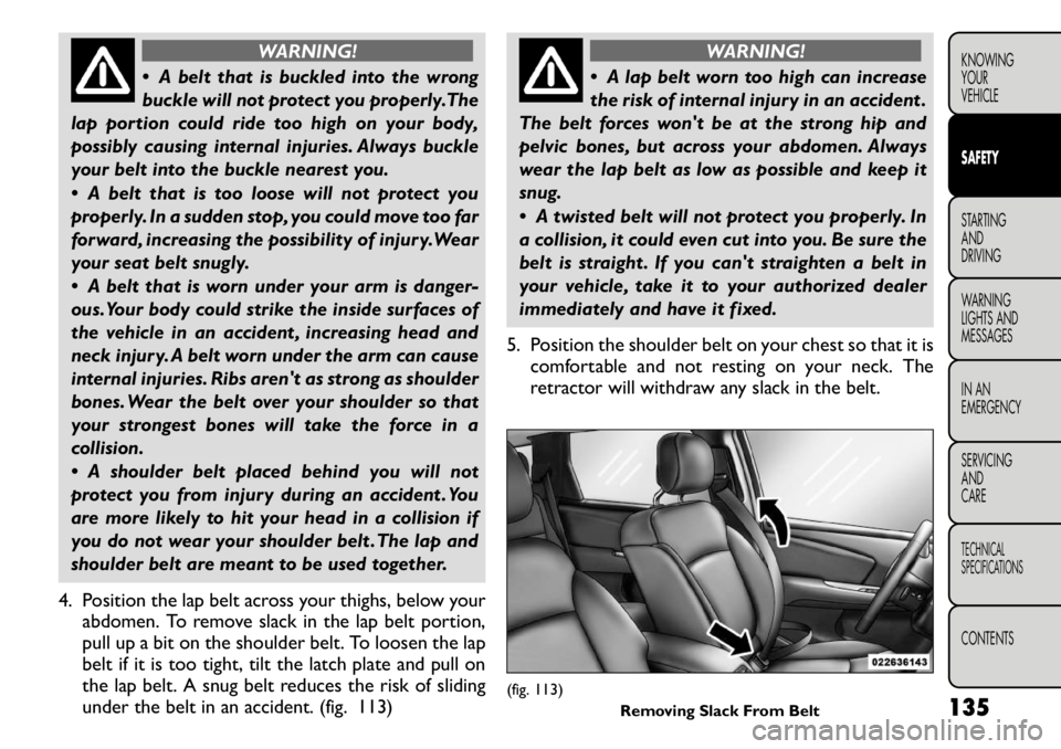FIAT FREEMONT 2011 Owner handbook (in English) WARNING!
A belt that is buckled into the wrong
buckle will not protect you properly.The
lap portion could ride too high on your body,
possibly causing internal injuries. Always buckle
your belt int FIAT FREEMONT 2011 Owner handbook (in English) WARNING!
A belt that is buckled into the wrong
buckle will not protect you properly.The
lap portion could ride too high on your body,
possibly causing internal injuries. Always buckle
your belt int