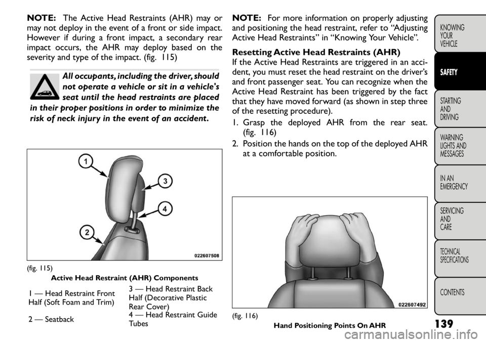 FIAT FREEMONT 2011 Owner handbook (in English) NOTE:The Active Head Restraints (AHR) may or
may not deploy in the event of a front or side impact.
However if during a front impact, a secondary rear
impact occurs, the AHR may deploy based on the
s FIAT FREEMONT 2011 Owner handbook (in English) NOTE:The Active Head Restraints (AHR) may or
may not deploy in the event of a front or side impact.
However if during a front impact, a secondary rear
impact occurs, the AHR may deploy based on the
s