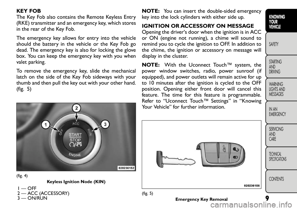 FIAT FREEMONT 2011  Owner handbook (in English) KEY FOB 
The Key Fob also contains the Remote Keyless Entry
(RKE) transmitter and an emergency key, which stores
in the rear of the Key Fob. 
The emergency key allows for entry into the vehicle 
shoul