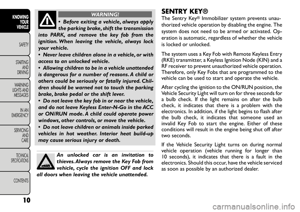FIAT FREEMONT 2011 Owner handbook (in English) WARNING!
Before exiting a vehicle, always apply
the parking brake, shift the transmission
into PARK, and remove the key fob from the
ignition. When leaving the vehicle, always lock
your vehicle.
FIAT FREEMONT 2011 Owner handbook (in English) WARNING!
Before exiting a vehicle, always apply
the parking brake, shift the transmission
into PARK, and remove the key fob from the
ignition. When leaving the vehicle, always lock
your vehicle.
