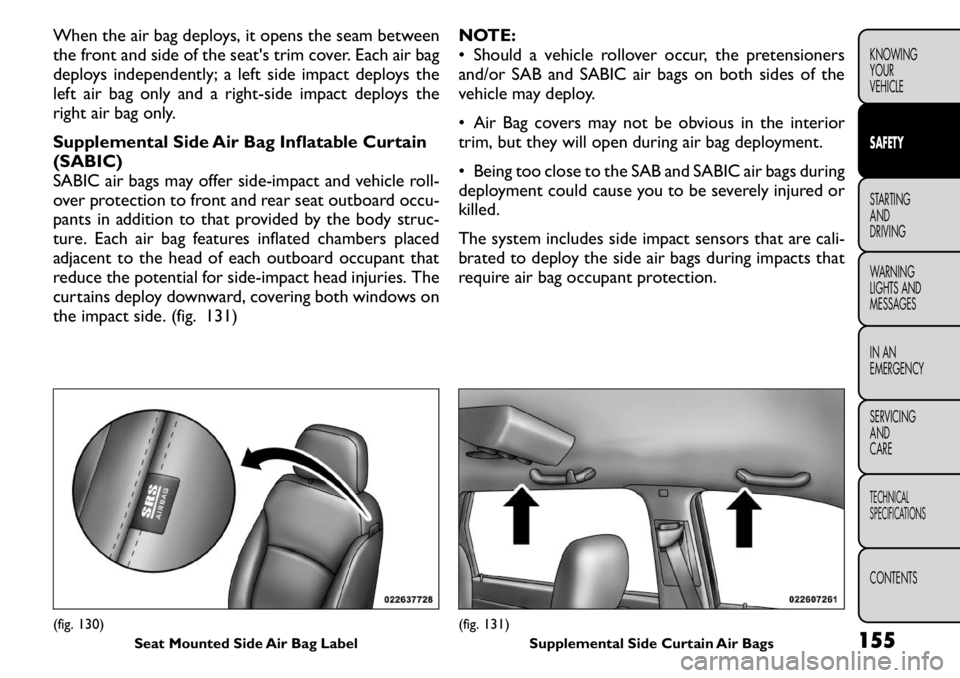 FIAT FREEMONT 2011 Owner handbook (in English) When the air bag deploys, it opens the seam between
the front and side of the seat's trim cover. Each air bag
deploys independently; a left side impact deploys the
left air bag only and a right-s FIAT FREEMONT 2011 Owner handbook (in English) When the air bag deploys, it opens the seam between
the front and side of the seat's trim cover. Each air bag
deploys independently; a left side impact deploys the
left air bag only and a right-s