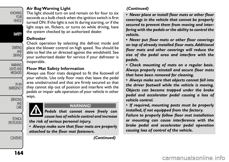 FIAT FREEMONT 2011 Owner handbook (in English) Air Bag Warning Light
The light should turn on and remain on for four to six
seconds as a bulb check when the ignition switch is first
turned ON. If the light is not lit during starting, or if the
li FIAT FREEMONT 2011 Owner handbook (in English) Air Bag Warning Light
The light should turn on and remain on for four to six
seconds as a bulb check when the ignition switch is first
turned ON. If the light is not lit during starting, or if the
li