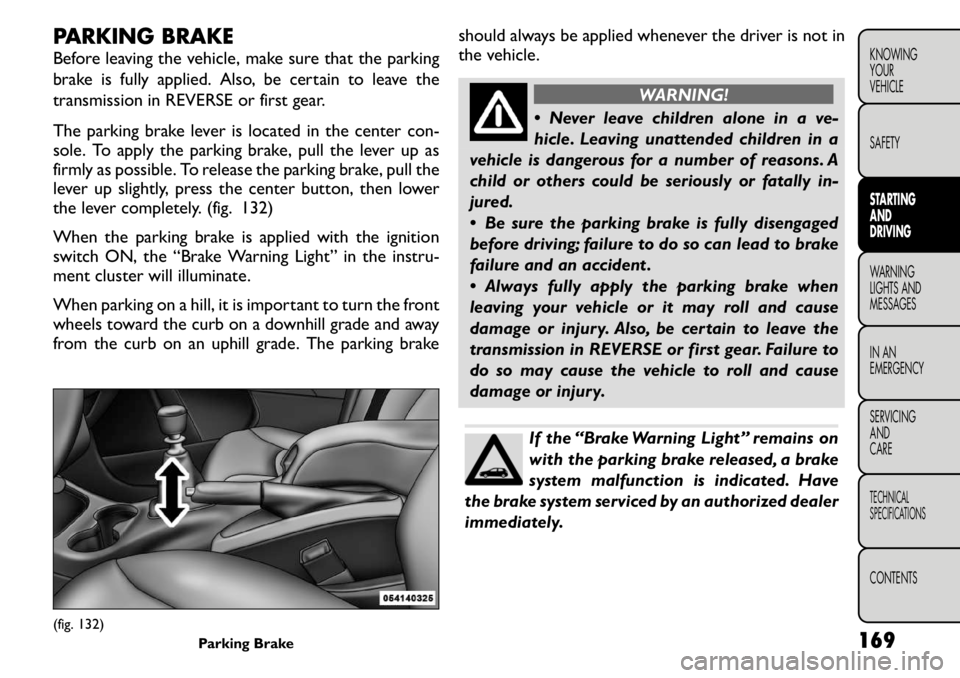 FIAT FREEMONT 2011 Owner handbook (in English) PARKING BRAKE
Before leaving the vehicle, make sure that the parking
brake is fully applied. Also, be certain to leave the
transmission in REVERSE or first gear.
The parking brake lever is located FIAT FREEMONT 2011 Owner handbook (in English) PARKING BRAKE
Before leaving the vehicle, make sure that the parking
brake is fully applied. Also, be certain to leave the
transmission in REVERSE or first gear.
The parking brake lever is located