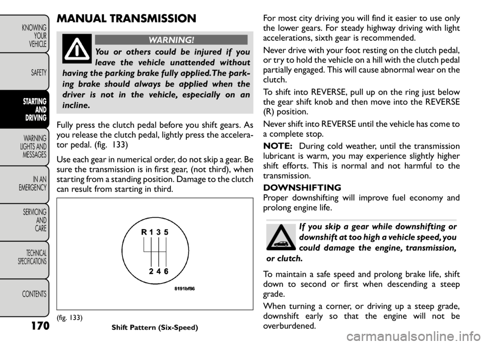 FIAT FREEMONT 2011 Owner handbook (in English) MANUAL TRANSMISSION
WARNING!
You or others could be injured if you
leave the vehicle unattended without
having the parking brake fully applied.The park-
ing brake should always be applied when the
dr FIAT FREEMONT 2011 Owner handbook (in English) MANUAL TRANSMISSION
WARNING!
You or others could be injured if you
leave the vehicle unattended without
having the parking brake fully applied.The park-
ing brake should always be applied when the
dr