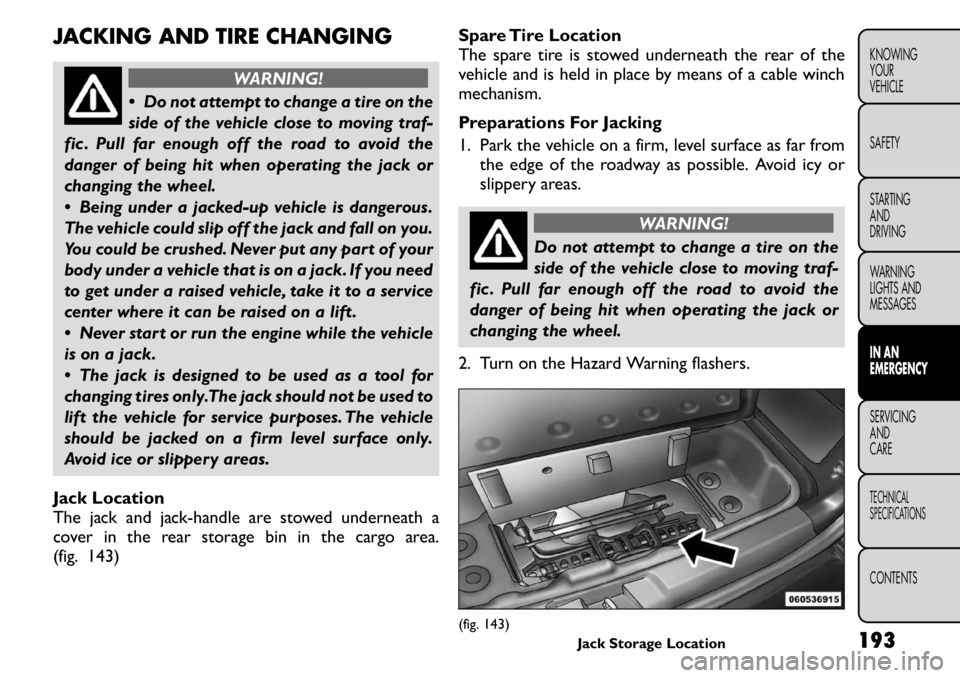 FIAT FREEMONT 2011 Owner handbook (in English) JACKING AND TIRE CHANGING
WARNING!
Do not attempt to change a tire on the
side of the vehicle close to moving traf-
fic . Pull far enough off the road to avoid the
danger of being hit when operatin FIAT FREEMONT 2011 Owner handbook (in English) JACKING AND TIRE CHANGING
WARNING!
Do not attempt to change a tire on the
side of the vehicle close to moving traf-
fic . Pull far enough off the road to avoid the
danger of being hit when operatin