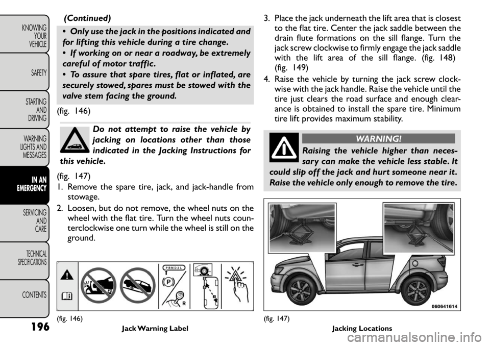 FIAT FREEMONT 2011 Owner handbook (in English) (Continued)
Only use the jack in the positions indicated and
for lifting this vehicle during a tire change.
If working on or near a roadway, be extremely
careful of motor traffic .
To assure FIAT FREEMONT 2011 Owner handbook (in English) (Continued)
Only use the jack in the positions indicated and
for lifting this vehicle during a tire change.
If working on or near a roadway, be extremely
careful of motor traffic .
To assure