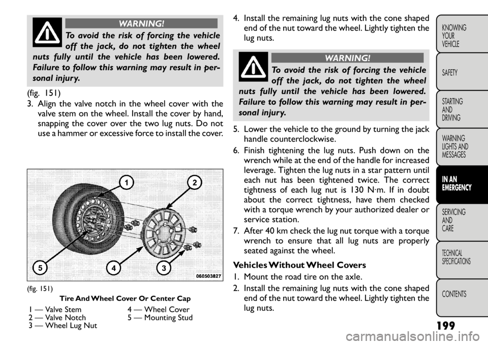 FIAT FREEMONT 2011 Owner handbook (in English) WARNING!
To avoid the risk of forcing the vehicle
off the jack, do not tighten the wheel
nuts fully until the vehicle has been lowered.
Failure to follow this warning may result in per-
sonal injury. FIAT FREEMONT 2011 Owner handbook (in English) WARNING!
To avoid the risk of forcing the vehicle
off the jack, do not tighten the wheel
nuts fully until the vehicle has been lowered.
Failure to follow this warning may result in per-
sonal injury.