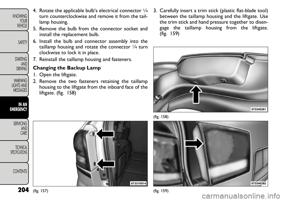FIAT FREEMONT 2011 Owner handbook (in English) 4. Rotate the applicable bulb's electrical connector
1∕4
turn counterclockwise and remove it from the tail-
lamp housing.
5. Remove the bulb from the connector socket and install the replacemen FIAT FREEMONT 2011 Owner handbook (in English) 4. Rotate the applicable bulb's electrical connector
1∕4
turn counterclockwise and remove it from the tail-
lamp housing.
5. Remove the bulb from the connector socket and install the replacemen