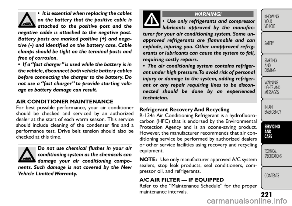 FIAT FREEMONT 2011  Owner handbook (in English)  It is essential when replacing the cables 
on the battery that the positive cable is
attached to the positive post and the
negative cable is attached to the negative post .
Battery posts are marked 