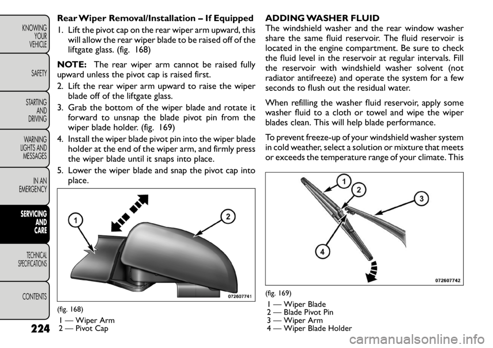 FIAT FREEMONT 2011 Owner handbook (in English) Rear Wiper Removal/Installation – If Equipped
1. Lift the pivot cap on the rear wiper arm upward, thiswill allow the rear wiper blade to be raised off of the
liftgate glass. (fig. 168)
NOTE: The r FIAT FREEMONT 2011 Owner handbook (in English) Rear Wiper Removal/Installation – If Equipped
1. Lift the pivot cap on the rear wiper arm upward, thiswill allow the rear wiper blade to be raised off of the
liftgate glass. (fig. 168)
NOTE: The r