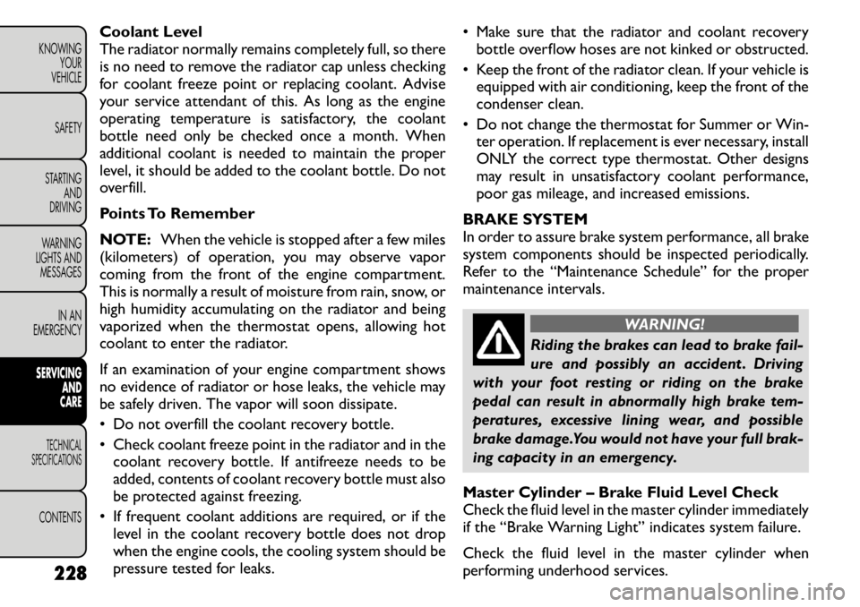 FIAT FREEMONT 2011  Owner handbook (in English) Coolant Level 
The radiator normally remains completely full, so there
is no need to remove the radiator cap unless checking
for coolant freeze point or replacing coolant. Advise
your service attendan